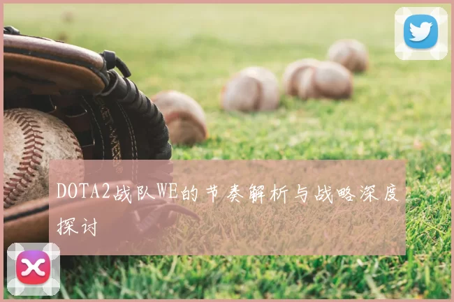 DOTA2战队WE的节奏解析与战略深度探讨