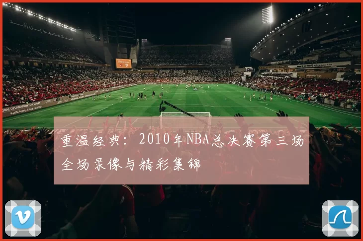 重温经典:2010年NBA总决赛第三场全场录像与精彩集锦