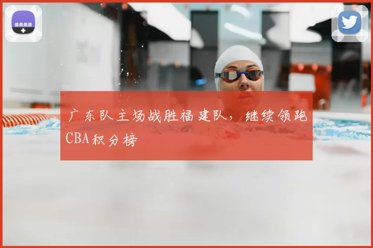广东队主场战胜福建队，继续领跑CBA积分榜