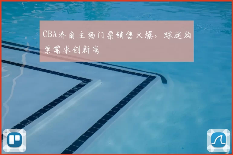 CBA济南主场门票销售火爆，球迷购票需求创新高