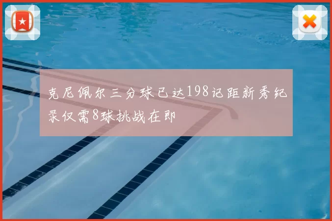 克尼佩尔三分球已达198记距新秀纪录仅需8球挑战在即