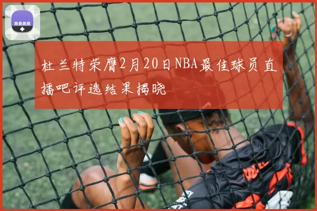 杜兰特荣膺2月20日NBA最佳球员直播吧评选结果揭晓
