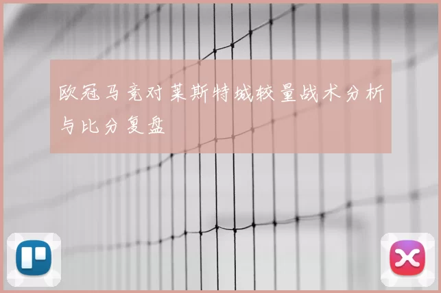 欧冠马竞对莱斯特城较量战术分析与比分复盘