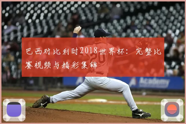 巴西对比利时2018世界杯：完整比赛视频与精彩集锦