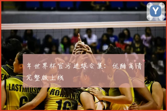 年世界杯官方进球合集：优酷高清完整版上线