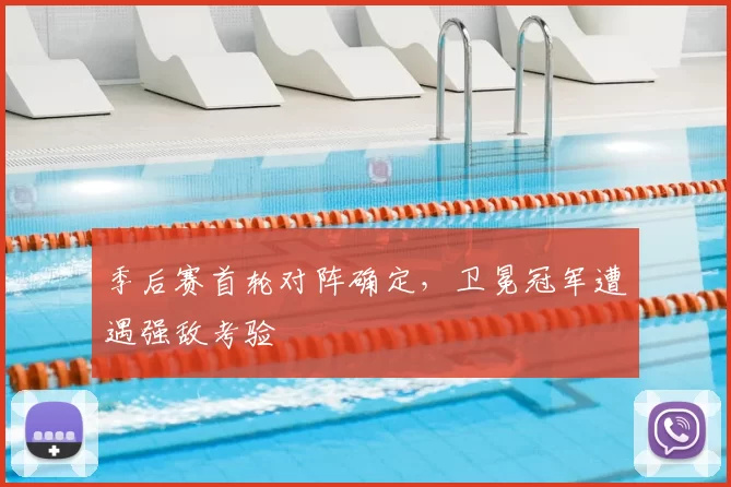 季后赛首轮对阵确定，卫冕冠军遭遇强敌考验