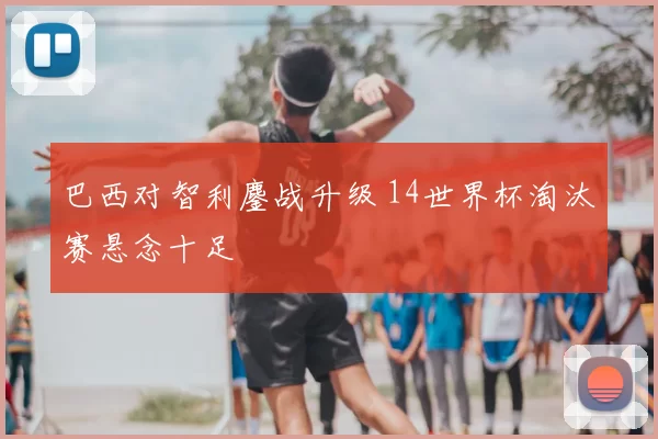 巴西对智利鏖战升级 14世界杯淘汰赛悬念十足
