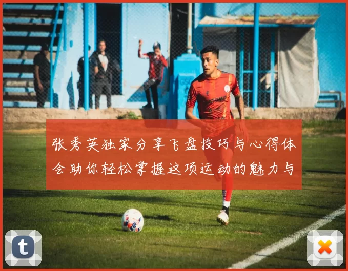 张秀英独家分享飞盘技巧与心得体会助你轻松掌握这项运动的魅力与乐趣