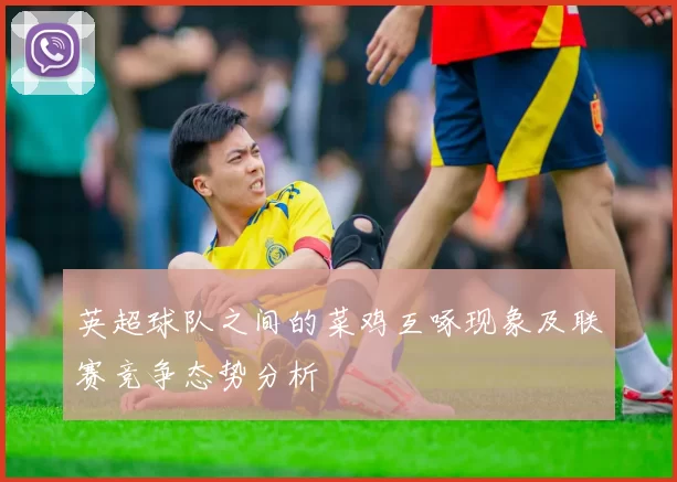 英超球队之间的菜鸡互啄现象及联赛竞争态势分析