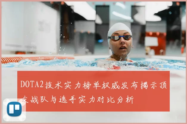 DOTA2技术实力榜单权威发布揭示顶尖战队与选手实力对比分析