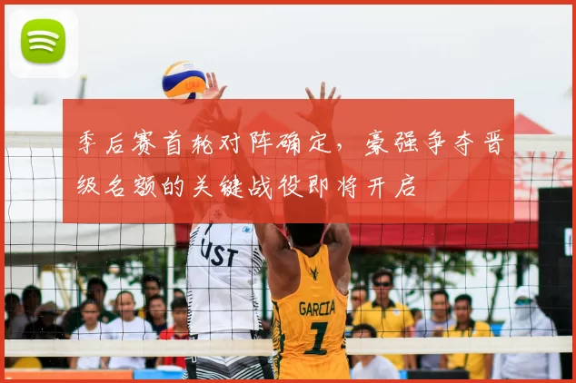 季后赛首轮对阵确定，豪强争夺晋级名额的关键战役即将开启