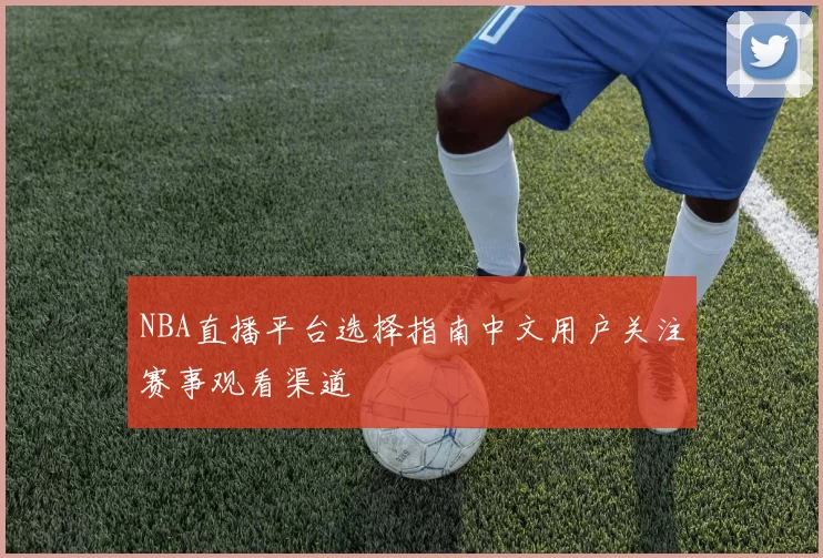 NBA直播平台选择指南中文用户关注赛事观看渠道