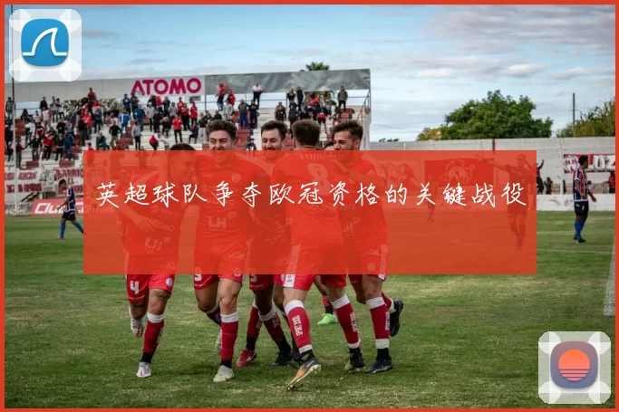 英超球队争夺欧冠资格的关键战役