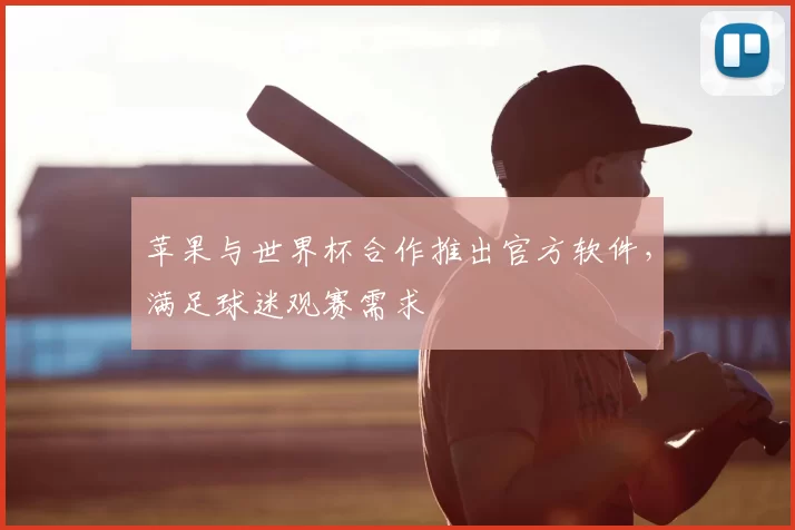 苹果与世界杯合作推出官方软件，满足球迷观赛需求