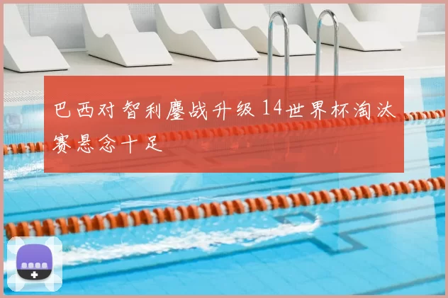 巴西对智利鏖战升级 14世界杯淘汰赛悬念十足