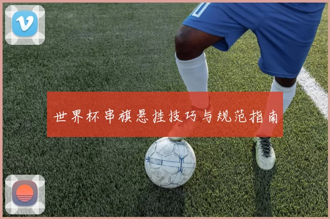 世界杯串旗悬挂技巧与规范指南
