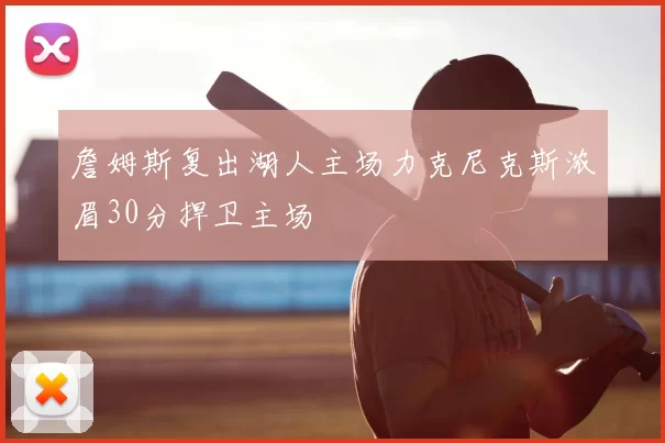 詹姆斯复出湖人主场力克尼克斯浓眉30分捍卫主场