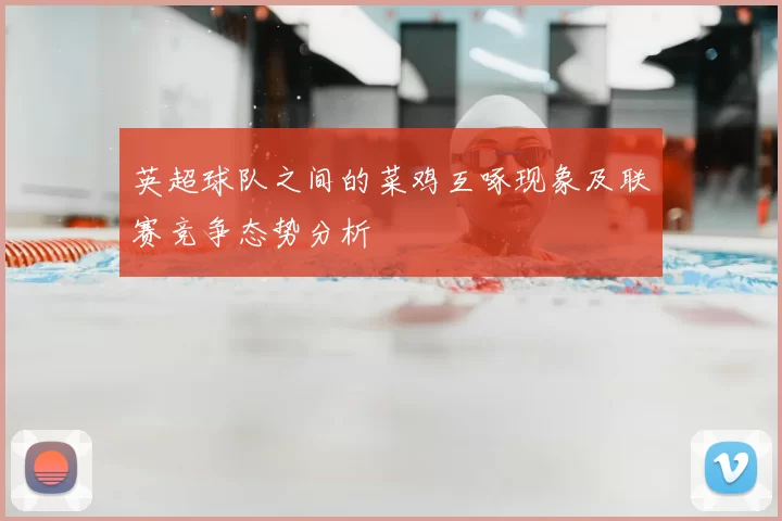 英超球队之间的菜鸡互啄现象及联赛竞争态势分析