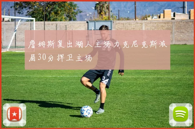 詹姆斯复出湖人主场力克尼克斯浓眉30分捍卫主场