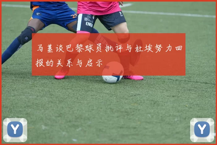 马基谈巴黎球员批评与杜埃努力回报的关系与启示