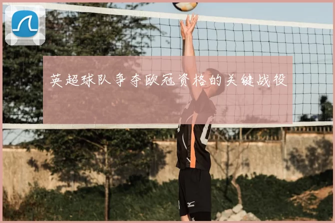 英超球队争夺欧冠资格的关键战役