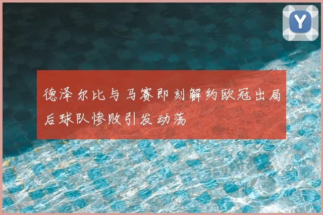 德泽尔比与马赛即刻解约欧冠出局后球队惨败引发动荡