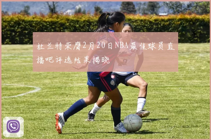 杜兰特荣膺2月20日NBA最佳球员直播吧评选结果揭晓
