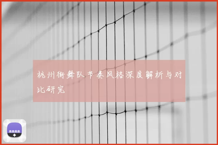杭州街舞队节奏风格深度解析与对比研究