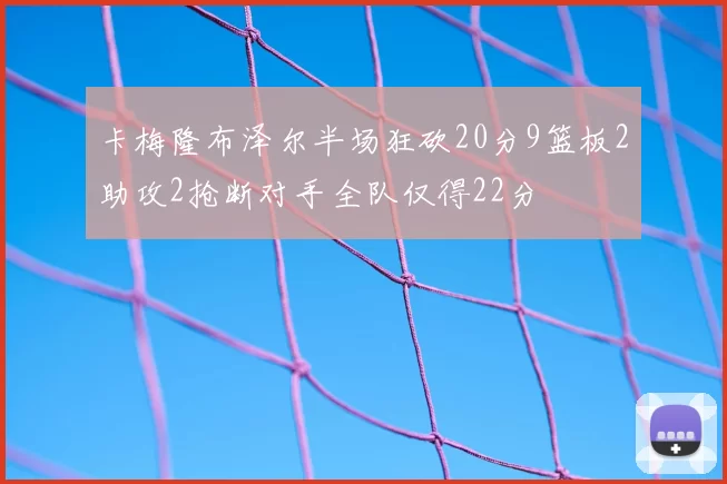 卡梅隆布泽尔半场狂砍20分9篮板2助攻2抢断对手全队仅得22分