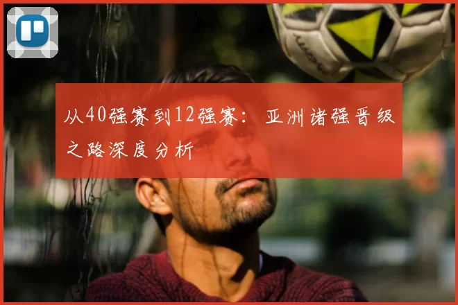 从40强赛到12强赛:亚洲诸强晋级之路深度分析