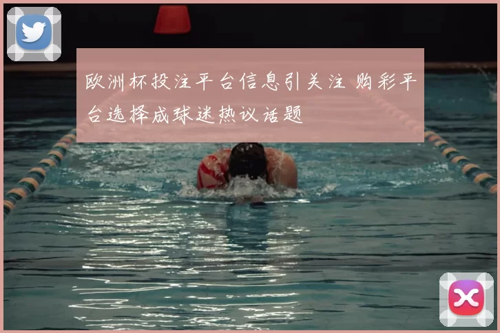 欧洲杯投注平台信息引关注 购彩平台选择成球迷热议话题