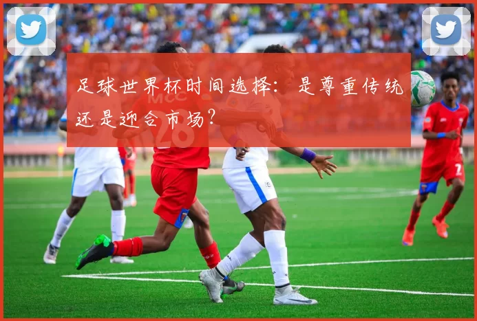 足球世界杯时间选择：是尊重传统还是迎合市场？