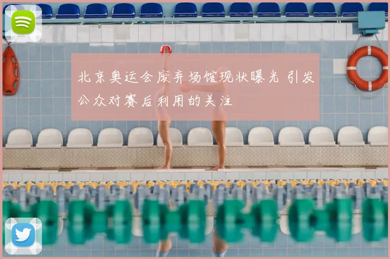北京奥运会废弃场馆现状曝光 引发公众对赛后利用的关注