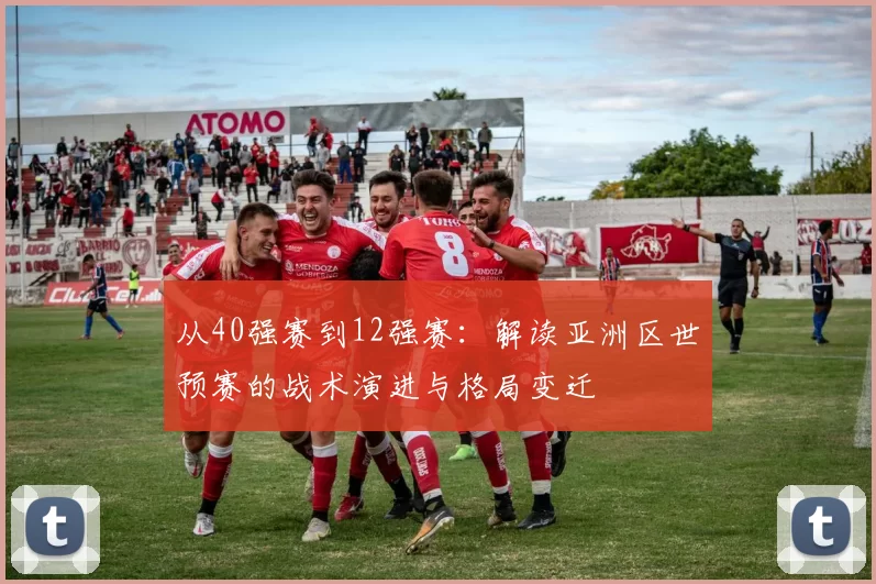 从40强赛到12强赛：解读亚洲区世预赛的战术演进与格局变迁
