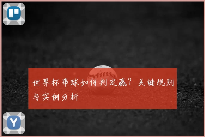 世界杯串球如何判定赢?关键规则与实例分析
