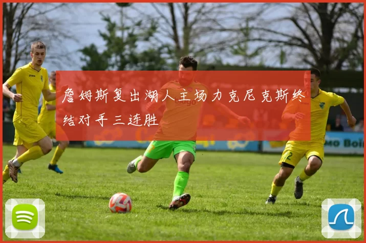 詹姆斯复出湖人主场力克尼克斯终结对手三连胜