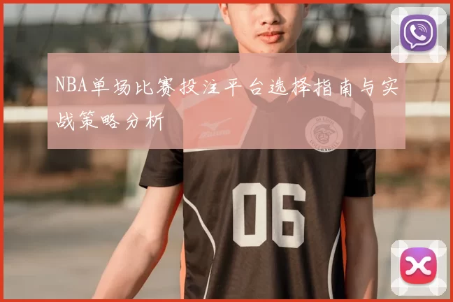NBA单场比赛投注平台选择指南与实战策略分析