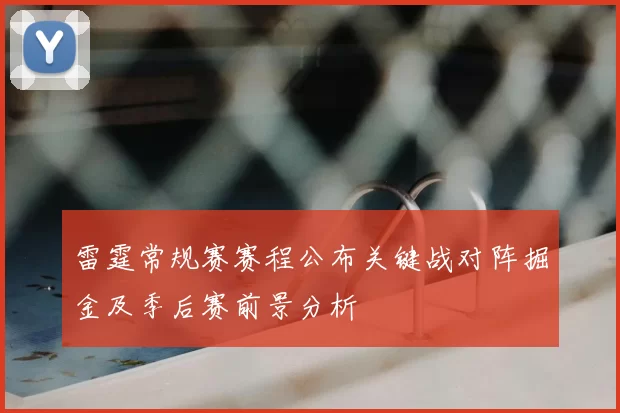 雷霆常规赛赛程公布关键战对阵掘金及季后赛前景分析