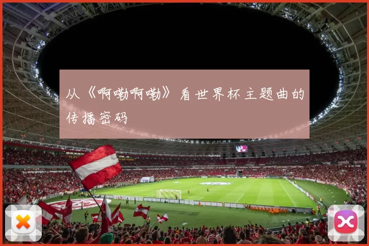 从《啊嘞啊嘞》看世界杯主题曲的传播密码