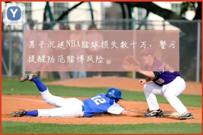 男子沉迷NBA赌球损失数十万，警方提醒防范赌博风险