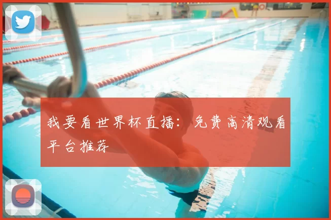 我要看世界杯直播：免费高清观看平台推荐