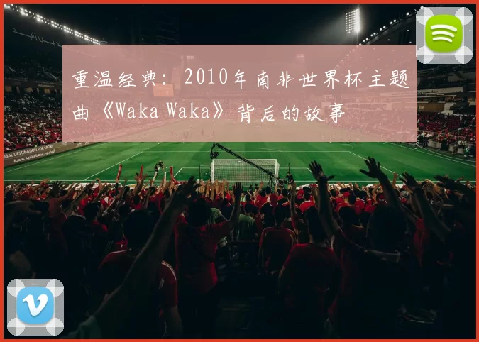 重温经典:2010年南非世界杯主题曲《Waka Waka》背后的故事