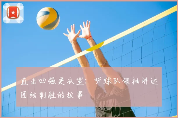 直击四强更衣室:听球队领袖讲述团结制胜的故事