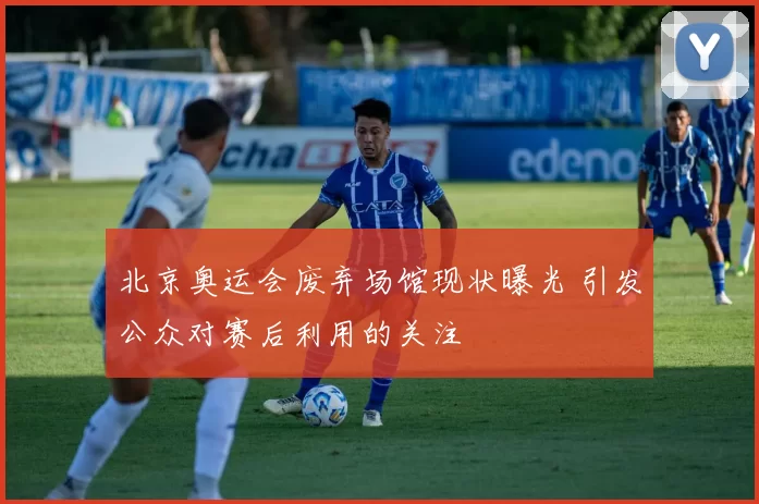 北京奥运会废弃场馆现状曝光 引发公众对赛后利用的关注