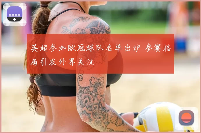 英超参加欧冠球队名单出炉 参赛格局引发外界关注
