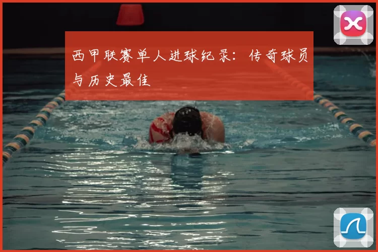 西甲联赛单人进球纪录：传奇球员与历史最佳