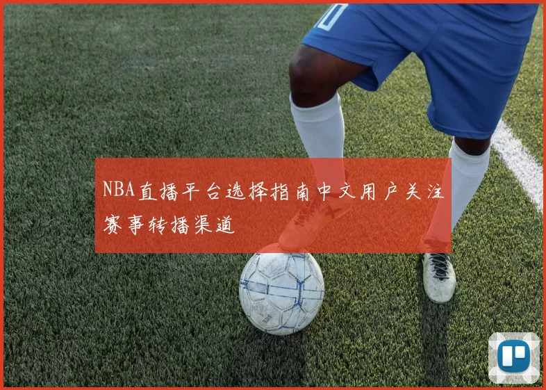 NBA直播平台选择指南中文用户关注赛事转播渠道
