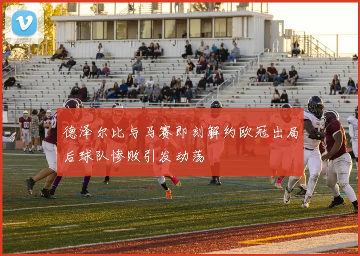 德泽尔比与马赛即刻解约欧冠出局后球队惨败引发动荡