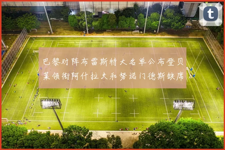 巴黎对阵布雷斯特大名单公布登贝莱领衔阿什拉夫和努诺门德斯缺席