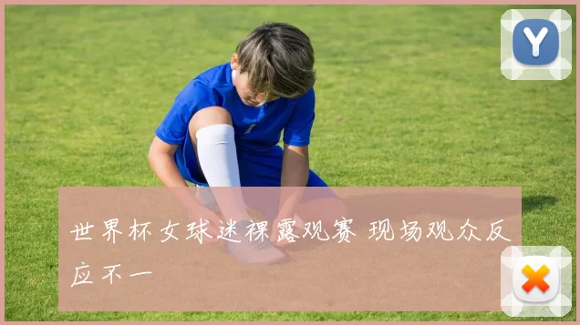 世界杯女球迷裸露观赛 现场观众反应不一